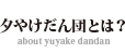 夕やけだん団とは？ about yuyake dandan